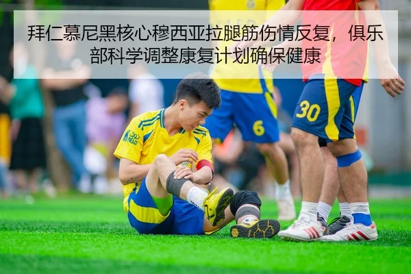 拜仁慕尼黑核心穆西亚拉腿筋伤情反复，俱乐部科学调整康复计划确保健康