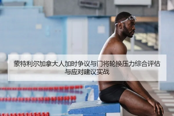 蒙特利尔加拿大人加时争议与门将轮换压力综合评估与应对建议实战 - leyu